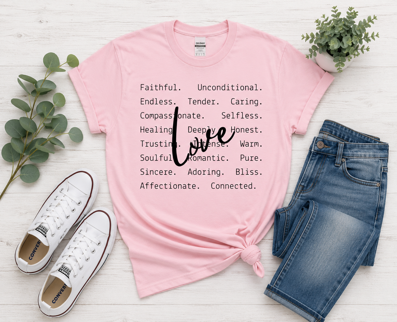 LOVE Faithful.  Unconditional.  Endless.  Tender.  Caring.  Compassionate.  Selfless.  Healing.  Deeply.  Honest.  Trusting.  Intense.  Warm.  Soulful.  Romantic.  Pure.  Sincere.  Adoring.  Bliss.  Affectionate.  Connected.